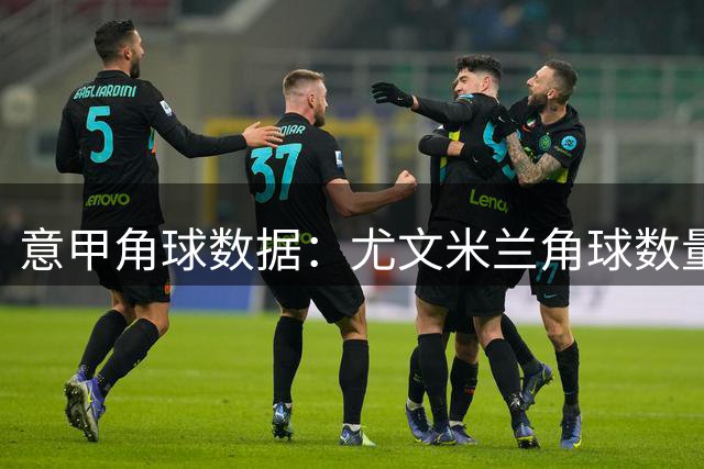 意甲角球数据：尤文米兰角球数量对比
