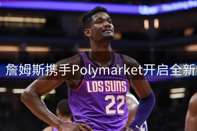 詹姆斯携手Polymarket开启全新合作篇章