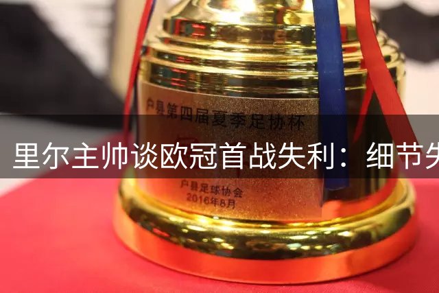里尔主帅谈欧冠首战失利：细节失误酿苦果